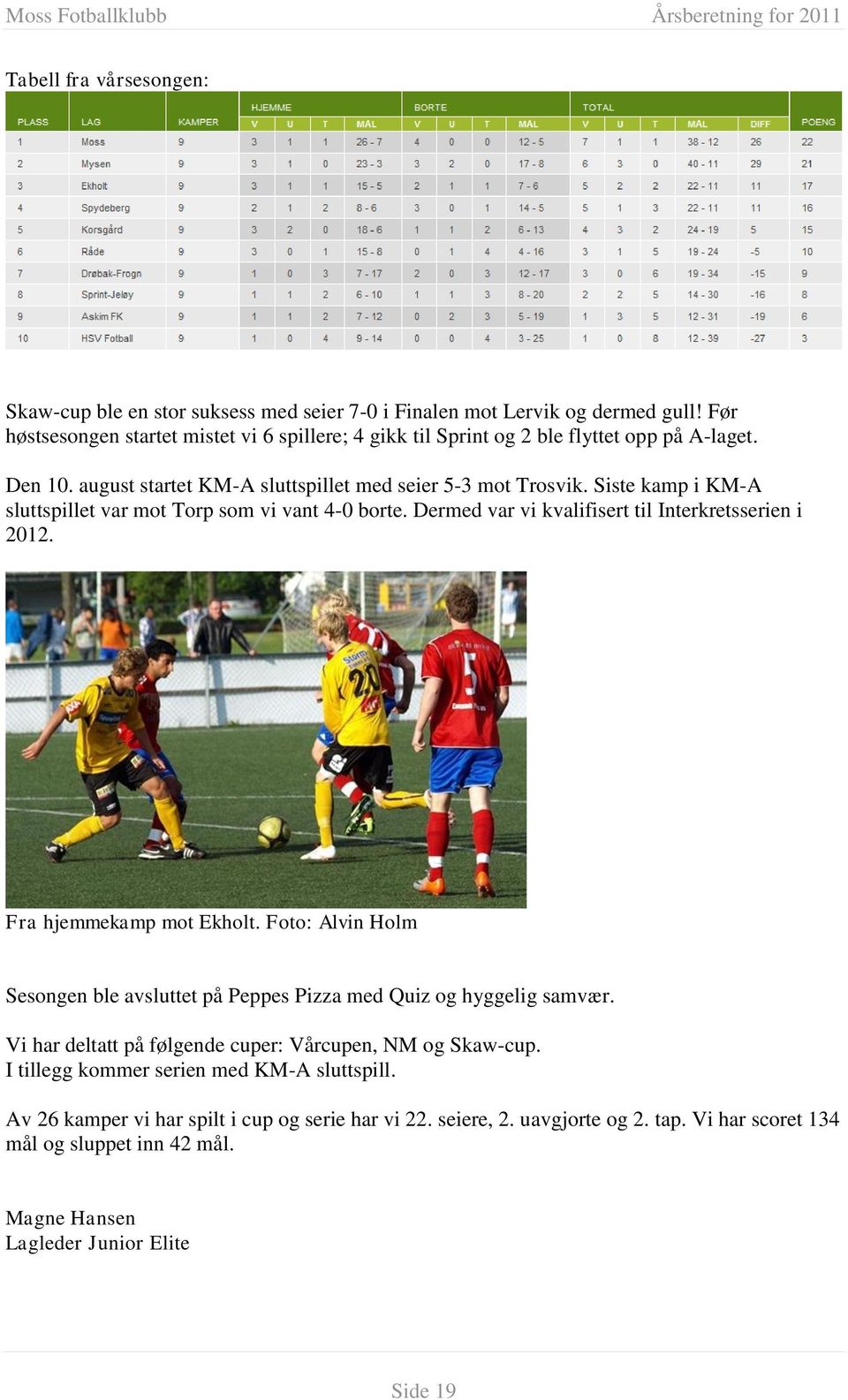 Siste kamp i KM-A sluttspillet var mot Torp som vi vant 4-0 borte. Dermed var vi kvalifisert til Interkretsserien i 2012. Fra hjemmekamp mot Ekholt.