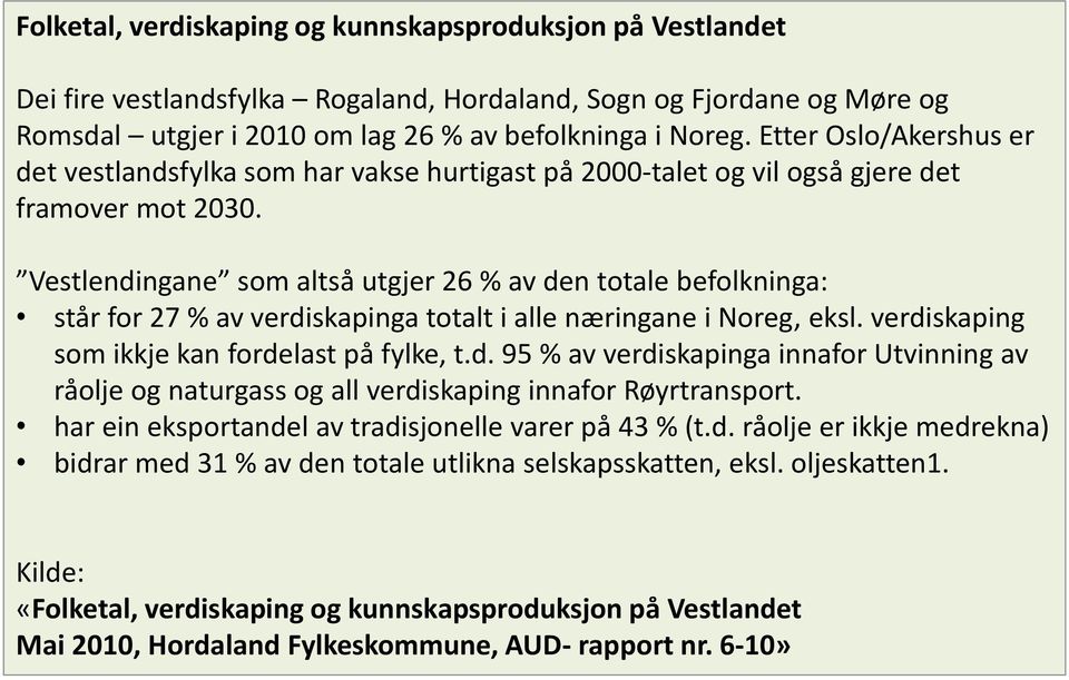 Vestlendingane som altså utgjer 26 % av den totale befolkninga: står for 27 % av verdiskapinga totalt i alle næringane i Noreg, eksl. verdiskaping som ikkje kan fordelast på fylke, t.d. 95 % av verdiskapinga innafor Utvinning av råolje og naturgass og all verdiskaping innafor Røyrtransport.