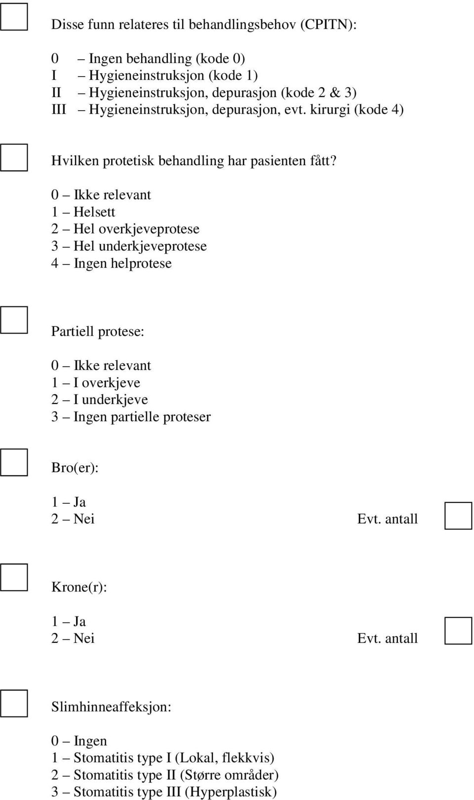 0 Ikke relevant 1 Helsett 2 Hel overkjeveprotese 3 Hel underkjeveprotese 4 Ingen helprotese Partiell protese: 0 Ikke relevant 1 I overkjeve 2 I underkjeve 3 Ingen