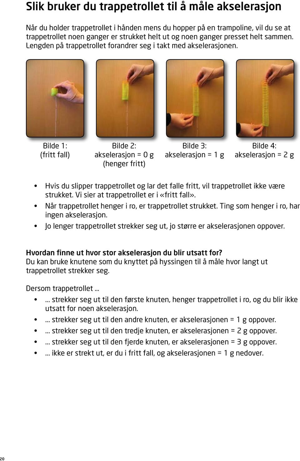 Bilde 1: Bilde 2: Bilde 3: Bilde 4: (fritt fall) akselerasjon = 0 g akselerasjon = 1 g akselerasjon = 2 g (henger fritt) Hvis du slipper trappetrollet og lar det falle fritt, vil trappetrollet ikke