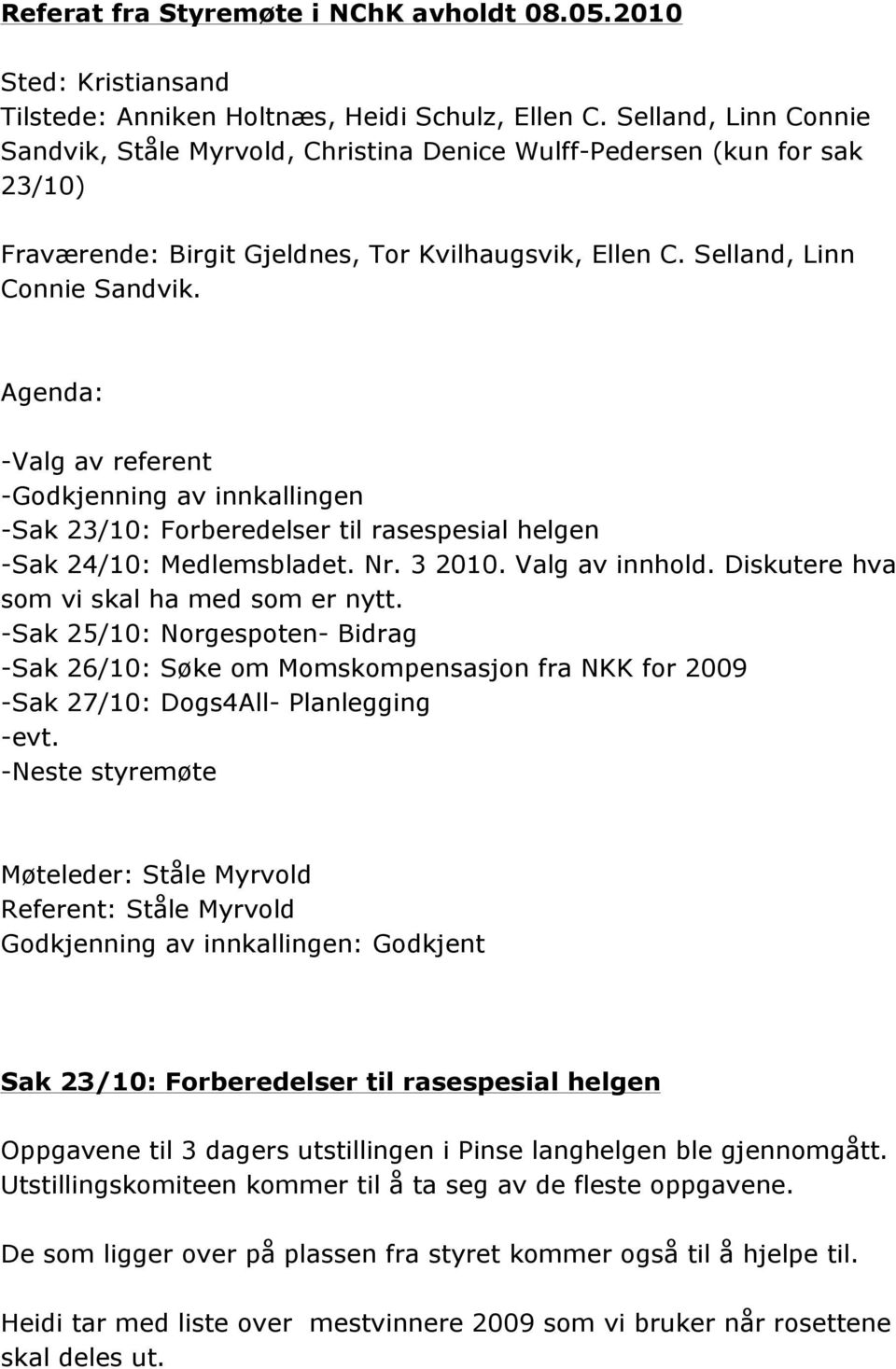 Agenda: -Valg av referent -Godkjenning av innkallingen -Sak 23/10: Forberedelser til rasespesial helgen -Sak 24/10: Medlemsbladet. Nr. 3 2010. Valg av innhold.