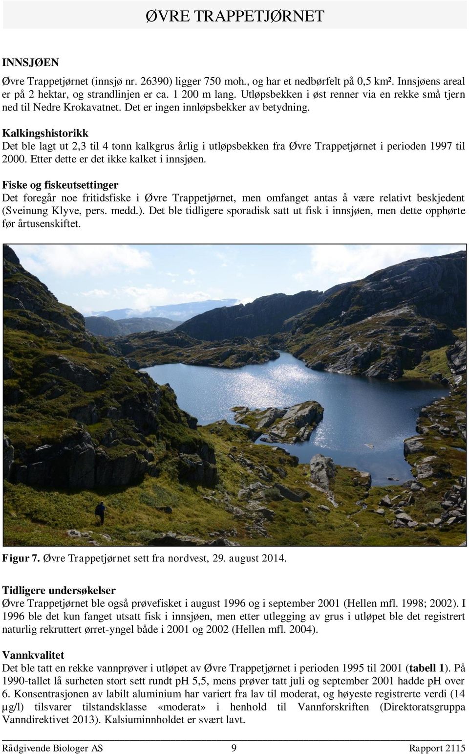 Kalkingshistorikk Det ble lagt ut 2,3 til 4 tonn kalkgrus årlig i utløpsbekken fra Øvre Trappetjørnet i perioden 1997 til 2000. Etter dette er det ikke kalket i innsjøen.