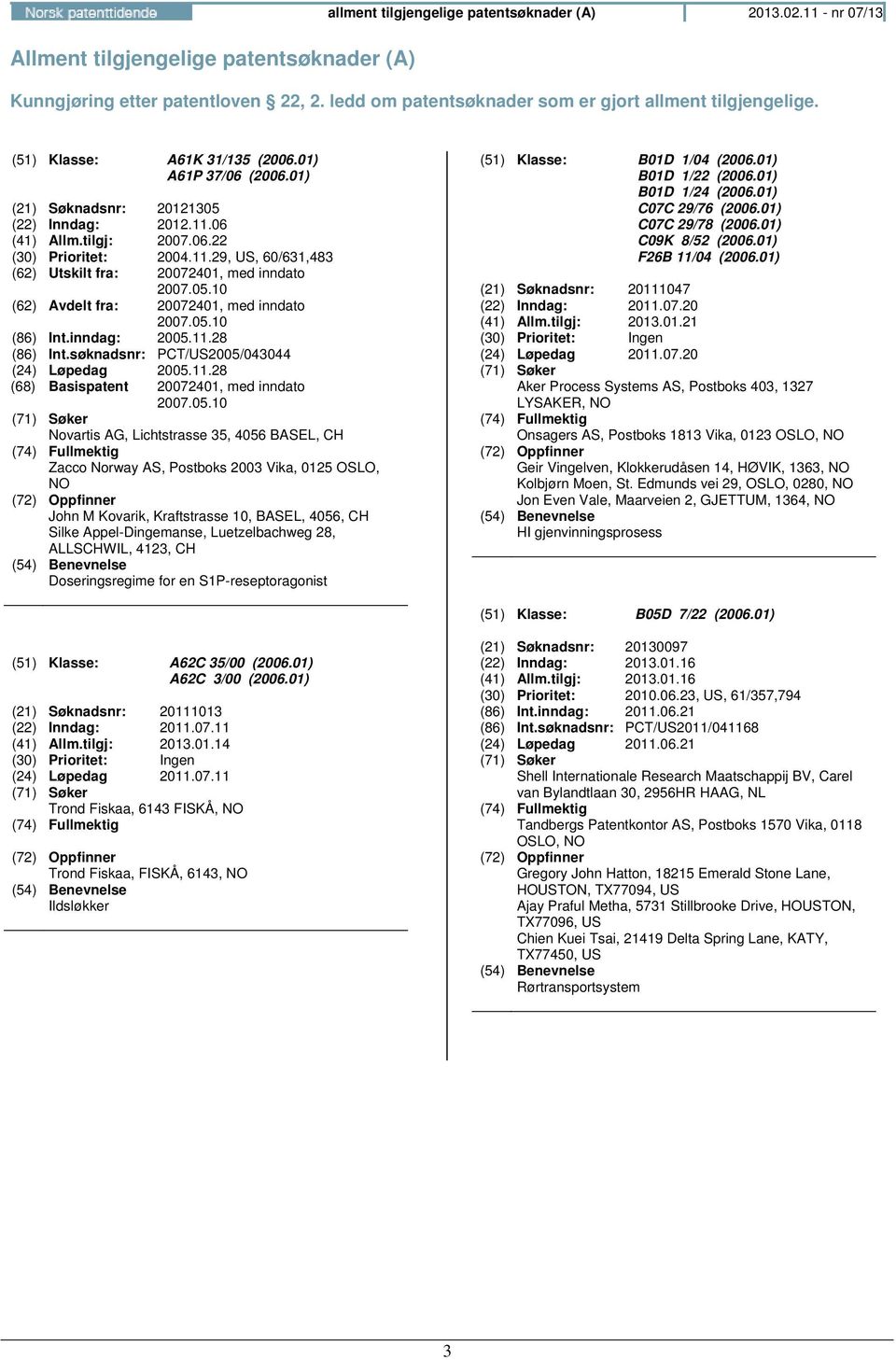 05.10 (62) Avdelt fra: 20072401, med inndato 2007.05.10 (86) Int.inndag: 2005.11.28 (86) Int.søknadsnr: PCT/US2005/043044 (24) Løpedag 2005.11.28 (68) Basispatent 20072401, med inndato 2007.05.10