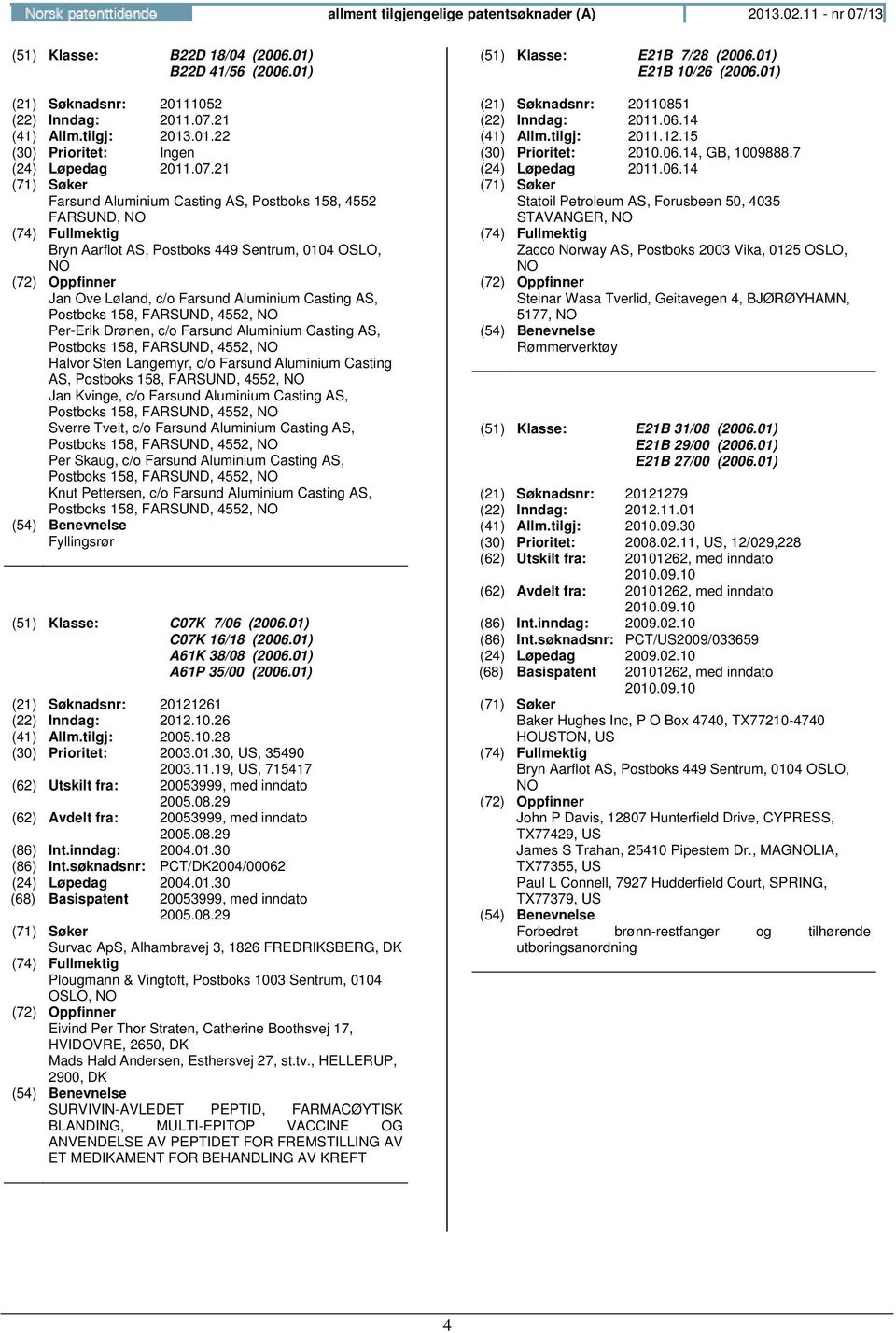 NO Per-Erik Drønen, c/o Farsund Aluminium Casting AS, Postboks 158, FARSUND, 4552, NO Halvor Sten Langemyr, c/o Farsund Aluminium Casting AS, Postboks 158, FARSUND, 4552, NO Jan Kvinge, c/o Farsund