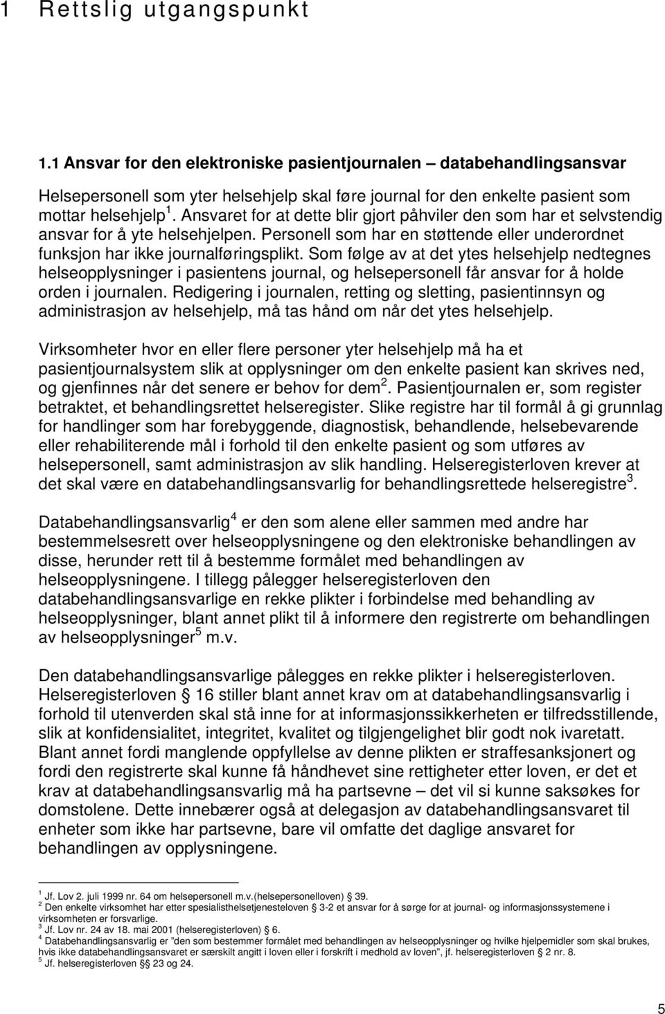 Som følge av at det ytes helsehjelp nedtegnes helseopplysninger i pasientens journal, og helsepersonell får ansvar for å holde orden i journalen.