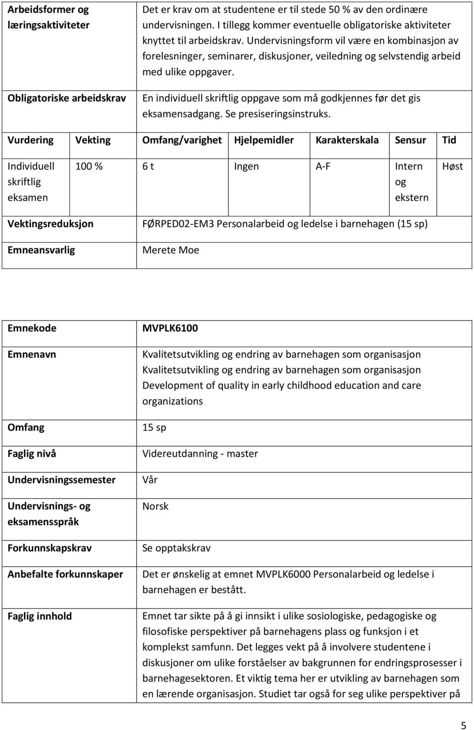 Undervisningsform vil være en kombinasjon av forelesninger, seminarer, diskusjoner, veiledning og selvstendig arbeid med ulike oppgaver.