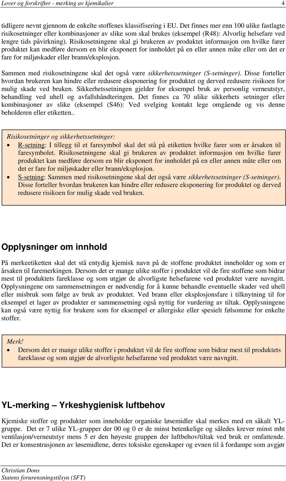 Risikosetningene skal gi brukeren av produktet informasjon om hvilke farer produktet kan medføre dersom en blir eksponert for innholdet på en eller annen måte eller om det er fare for miljøskader