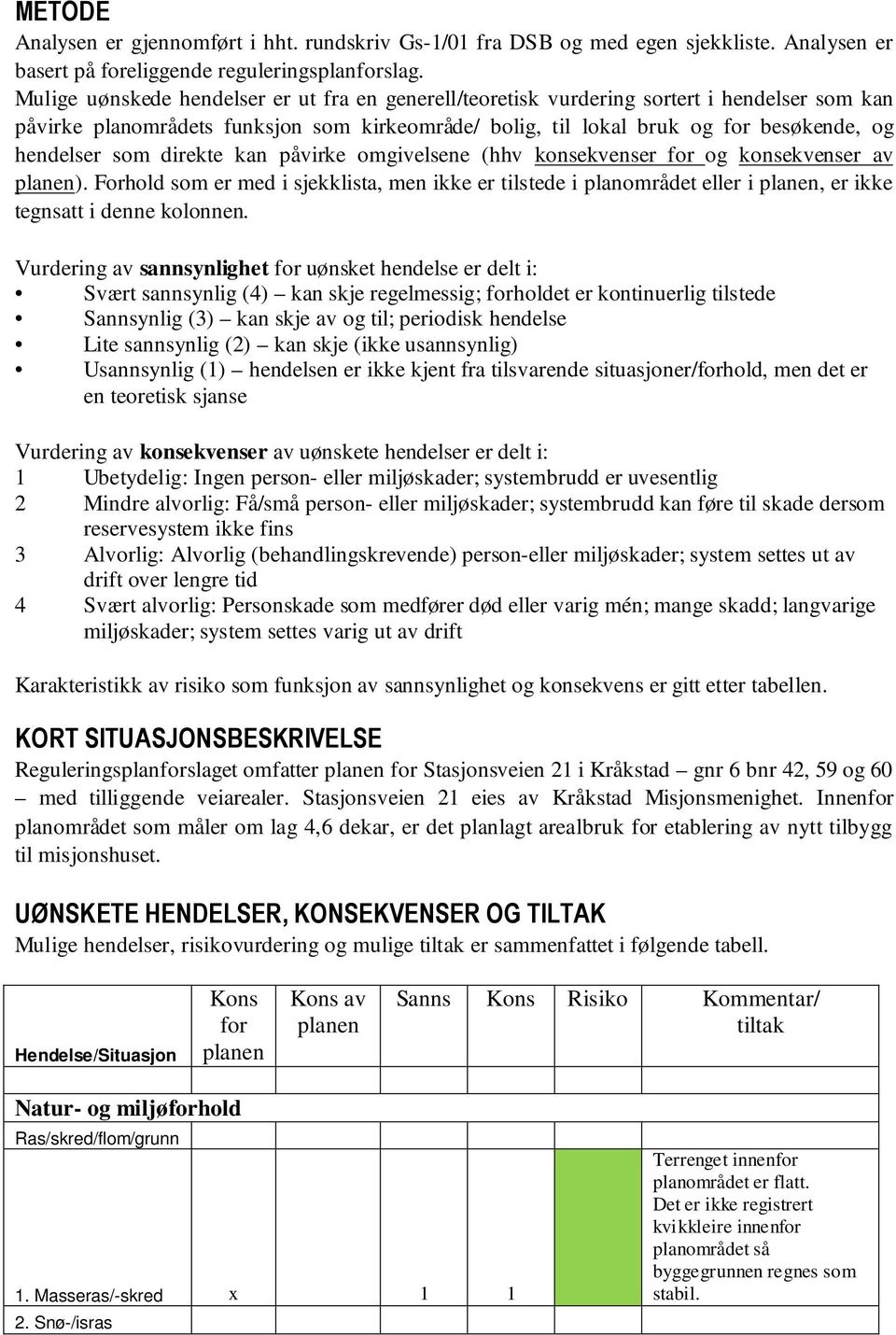 direkte kan påvirke omgivelsene (hhv konsekvenser for og konsekvenser av planen). Forhold som er med i sjekklista, men ikke er tilstede i planområdet eller i planen, er ikke tegnsatt i denne kolonnen.