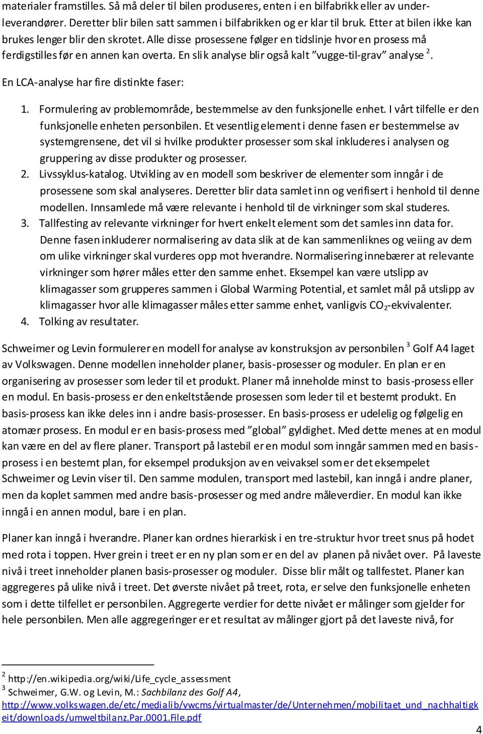 En slik analyse blir også kalt vugge-til-grav analyse 2. En LCA-analyse har fire distinkte faser: 1. Formulering av problemområde, bestemmelse av den funksjonelle enhet.