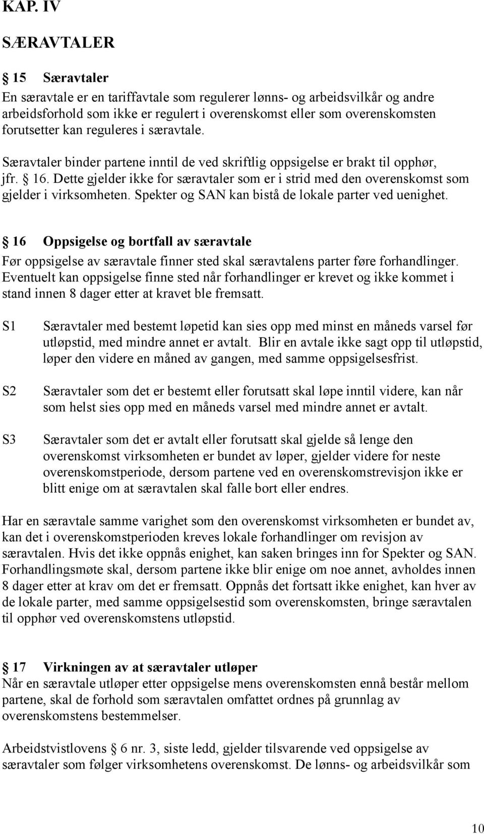 Dette gjelder ikke for særavtaler som er i strid med den overenskomst som gjelder i virksomheten. Spekter og SAN kan bistå de lokale parter ved uenighet.