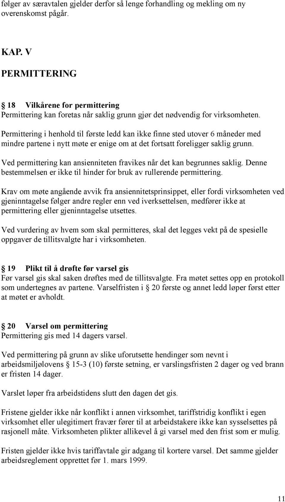 Permittering i henhold til første ledd kan ikke finne sted utover 6 måneder med mindre partene i nytt møte er enige om at det fortsatt foreligger saklig grunn.