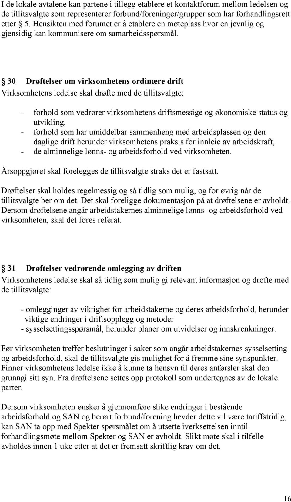 30 Drøftelser om virksomhetens ordinære drift Virksomhetens ledelse skal drøfte med de tillitsvalgte: - forhold som vedrører virksomhetens driftsmessige og økonomiske status og utvikling, - forhold