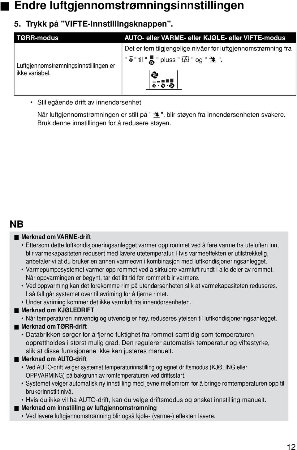 Stillegående drift av innendørsenhet Når luftgjennomstrømningen er stilt på " ", blir støyen fra innendørsenheten svakere. Bruk denne innstillingen for å redusere støyen.