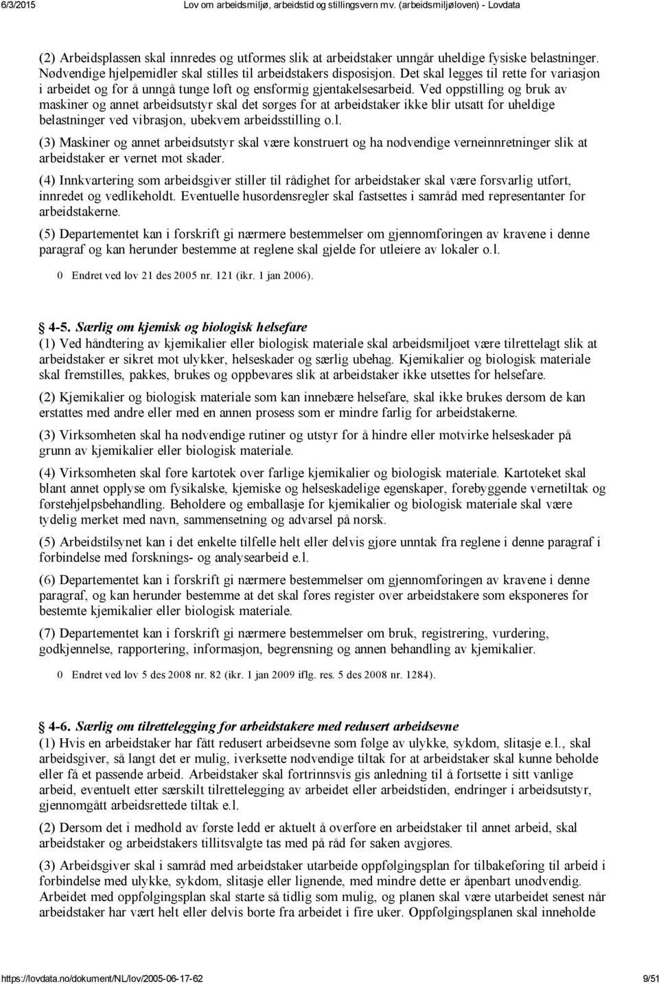 Ved oppstilling og bruk av maskiner og annet arbeidsutstyr skal det sørges for at arbeidstaker ikke blir utsatt for uheldige belastninger ved vibrasjon, ubekvem arbeidsstilling o.l. (3) Maskiner og annet arbeidsutstyr skal være konstruert og ha nødvendige verneinnretninger slik at arbeidstaker er vernet mot skader.