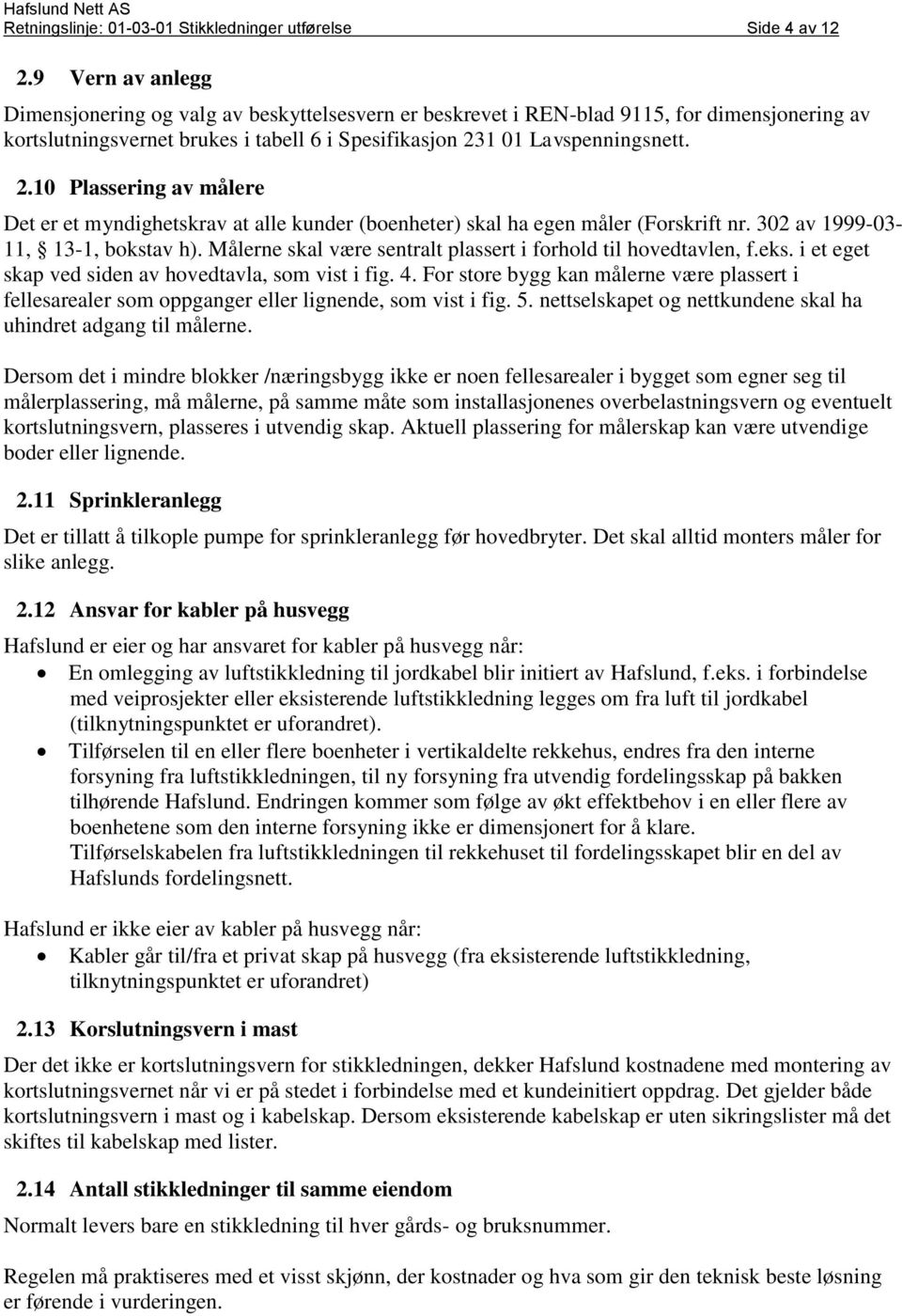 1 01 Lavspenningsnett. 2.10 Plassering av målere Det er et myndighetskrav at alle kunder (boenheter) skal ha egen måler (Forskrift nr. 302 av 1999-03- 11, 13-1, bokstav h).