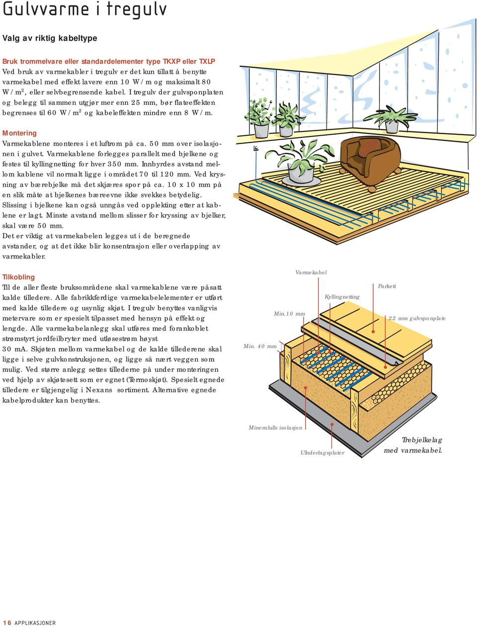 I tregulv der gulvsponplaten og belegg til sammen utgjør mer enn 25 mm, bør flateeffekten begrenses til 60 W/m 2 og kabeleffekten mindre enn 8 W/m. Montering Varmekablene monteres i et luftrom på ca.