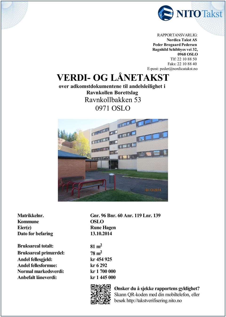 Eier(e) Dato for befaring 13102014 Bruksareal totalt: 81 m 2 Bruksareal primærdel: 78 m 2 Andel fellesgjeld: kr 454 925 Andel fellesformue: kr 6 292 Normal