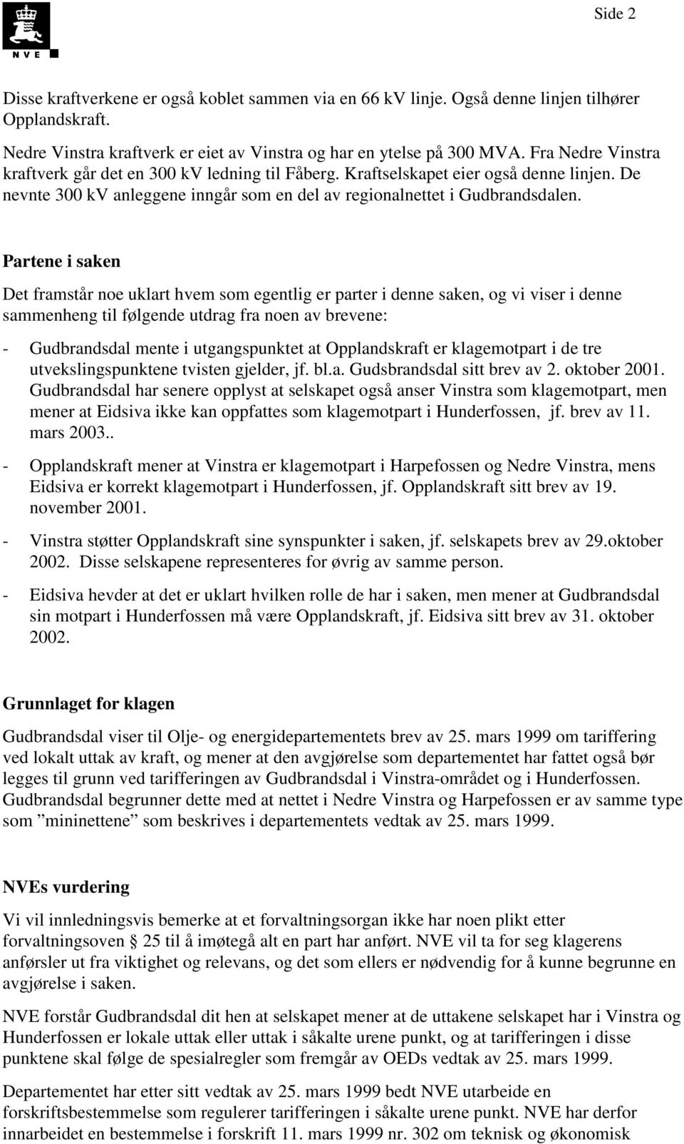 Partene i saken Det framstår noe uklart hvem som egentlig er parter i denne saken, og vi viser i denne sammenheng til følgende utdrag fra noen av brevene: - Gudbrandsdal mente i utgangspunktet at