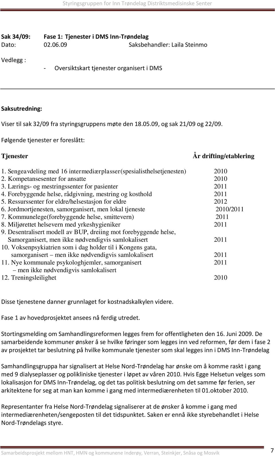 Følgende tjenester er foreslått: Tjenester År drifting/etablering 1. Sengeavdeling med 16 intermediærplasser(spesialisthelsetjenesten) 2010 2. Kompetansesenter for ansatte 2010 3.