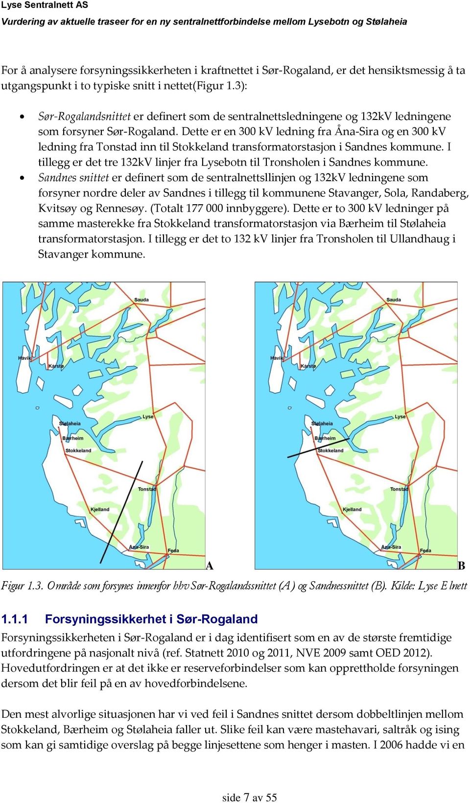 Dette er en 300 kv ledning fra Åna-Sira og en 300 kv ledning fra Tonstad inn til Stokkeland transformatorstasjon i Sandnes kommune.