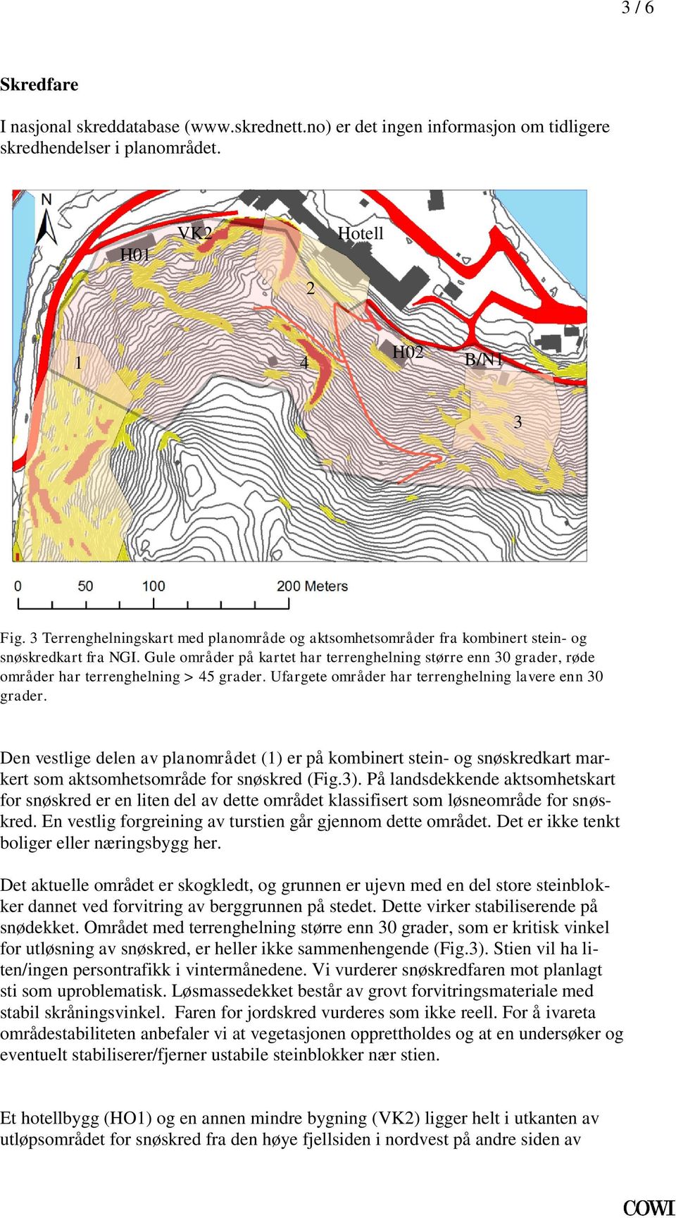 terrenghelning lavere enn 30 grader Den vestlige delen av planområdet (1) er på kombinert stein- og snøskredkart markert som aktsomhetsområde for snøskred (Fig3) På landsdekkende aktsomhetskart for