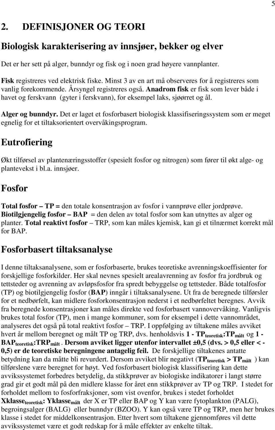 Anadrom fisk er fisk som lever både i havet og ferskvann (gyter i ferskvann), for eksempel laks, sjøørret og ål. Alger og bunndyr.