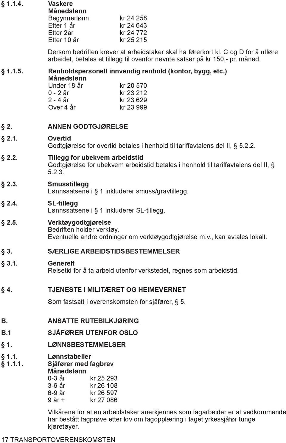 ) Månedslønn Under 18 år kr 20 570 0-2 år kr 23 212 2-4 år kr 23 629 Over 4 år kr 23 999 2. ANNEN GODTGJØRELSE 2.1. Overtid Godtgjørelse for overtid betales i henhold til tariffavtalens del II, 5.2.2. 2.2. Tillegg for ubekvem arbeidstid Godtgjørelse for ubekvem arbeidstid betales i henhold til tariffavtalens del II, 5.