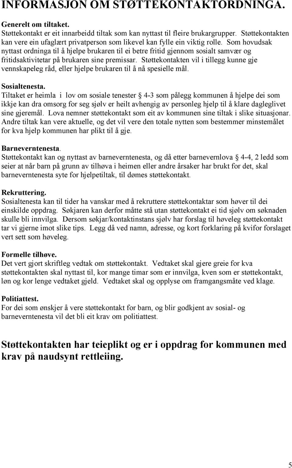 Som hovudsak nyttast ordninga til å hjelpe brukaren til ei betre fritid gjennom sosialt samvær og fritidsaktivitetar på brukaren sine premissar.