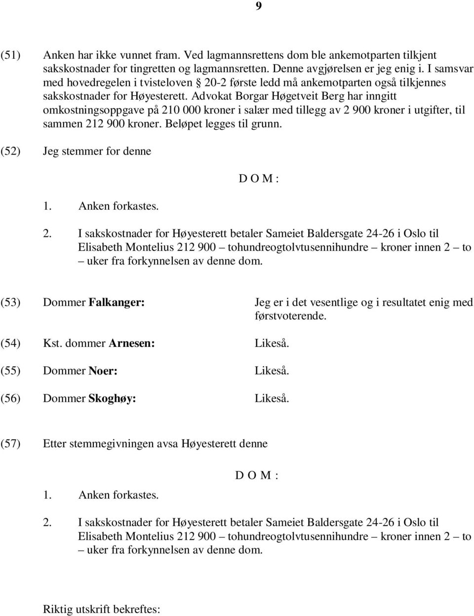Advokat Borgar Høgetveit Berg har inngitt omkostningsoppgave på 210 000 kroner i salær med tillegg av 2 900 kroner i utgifter, til sammen 212 900 kroner. Beløpet legges til grunn.