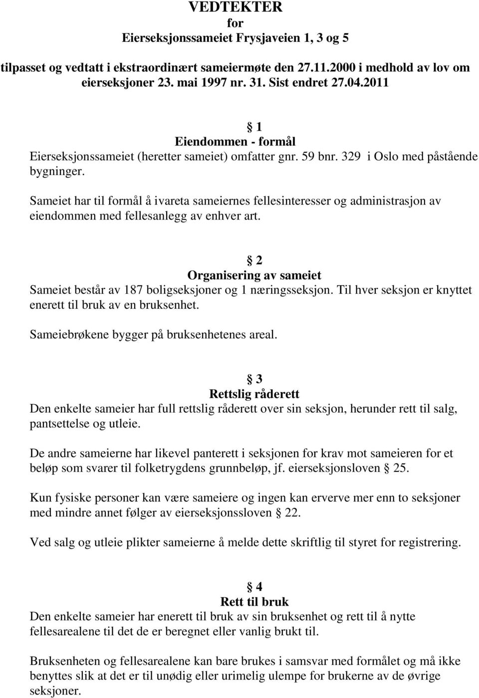 Sameiet har til formål å ivareta sameiernes fellesinteresser og administrasjon av eiendommen med fellesanlegg av enhver art.