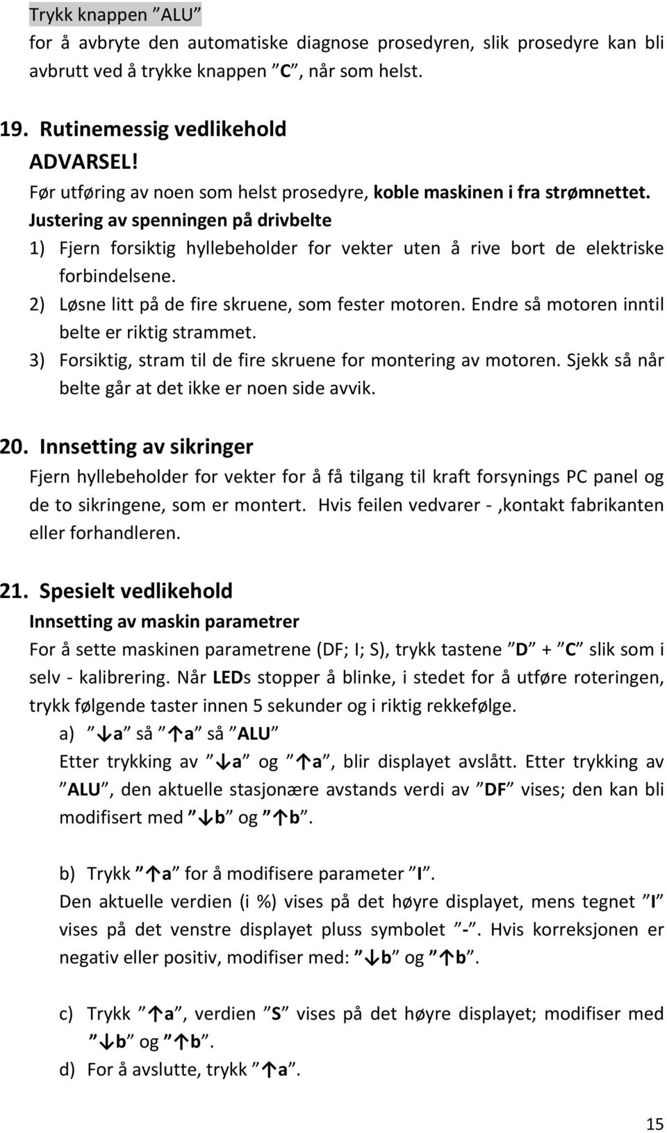 Justering av spenningen på drivbelte 1) Fjern forsiktig hyllebeholder for vekter uten å rive bort de elektriske forbindelsene. 2) Løsne litt på de fire skruene, som fester motoren.