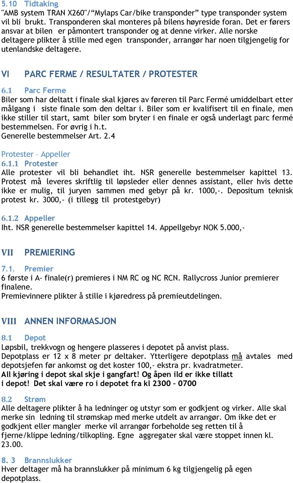 VI PARC FERME / RESULTATER / PROTESTER 6.1 Parc Ferme Biler som har deltatt i finale skal kjøres av føreren til Parc Fermé umiddelbart etter målgang i siste finale som den deltar i.