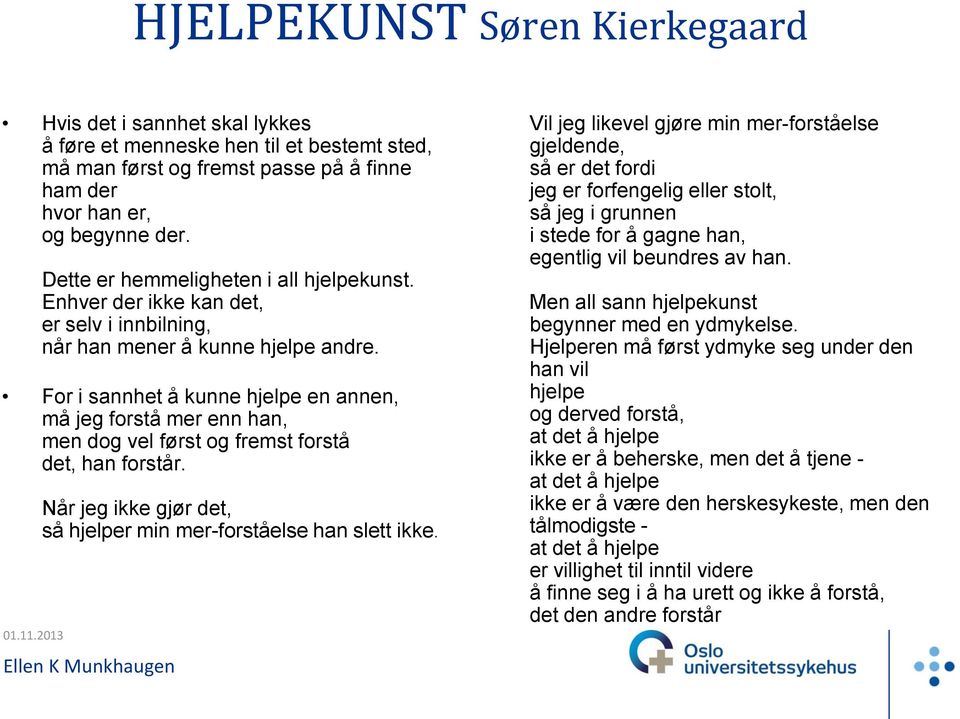 For i sannhet å kunne hjelpe en annen, må jeg forstå mer enn han, men dog vel først og fremst forstå det, han forstår. Når jeg ikke gjør det, så hjelper min mer-forståelse han slett ikke.