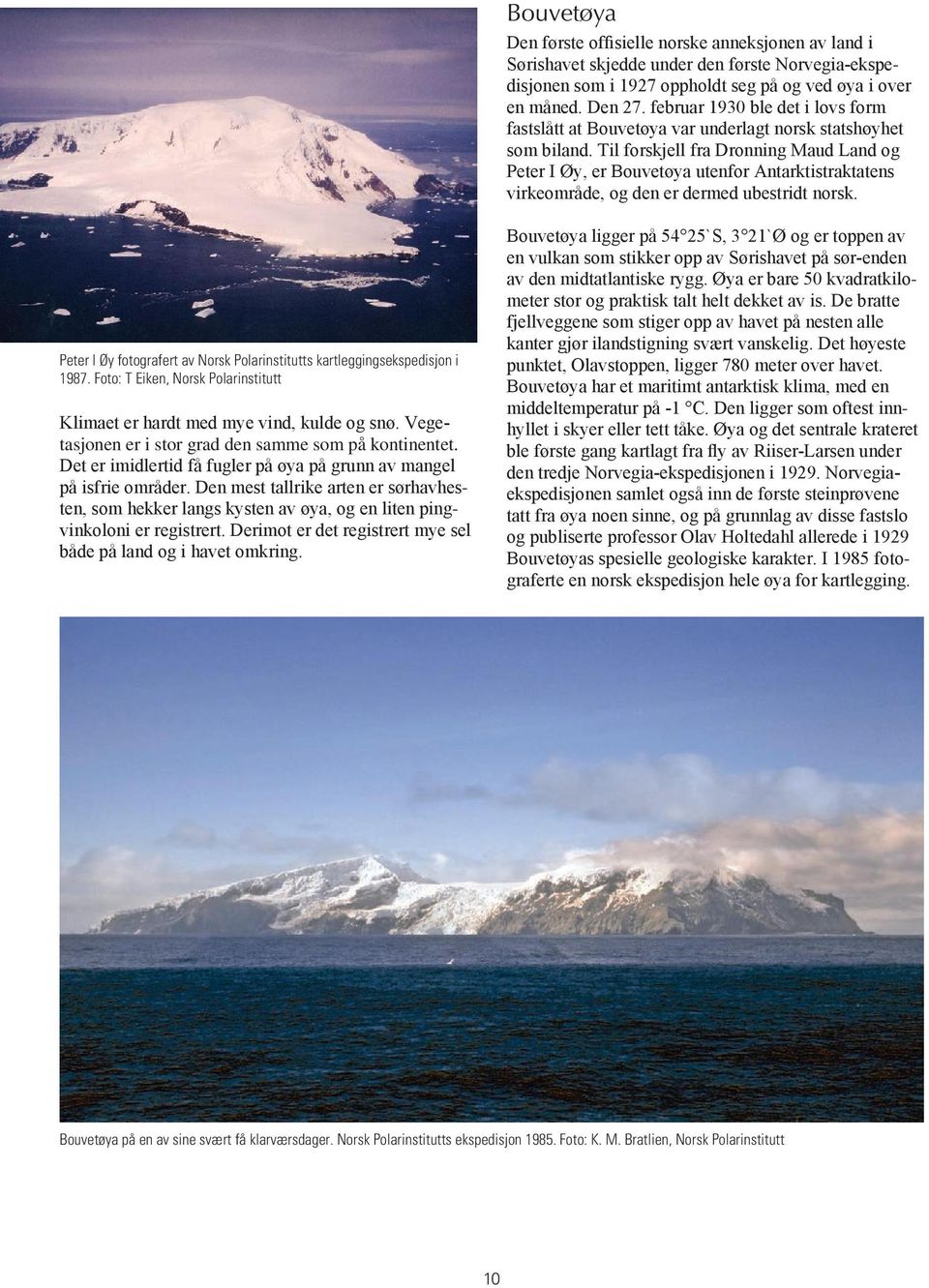 Til forskjell fra Dronning Maud Land og Peter I Øy, er Bouvetøya utenfor Antarktistraktatens virkeområde, og den er dermed ubestridt norsk.