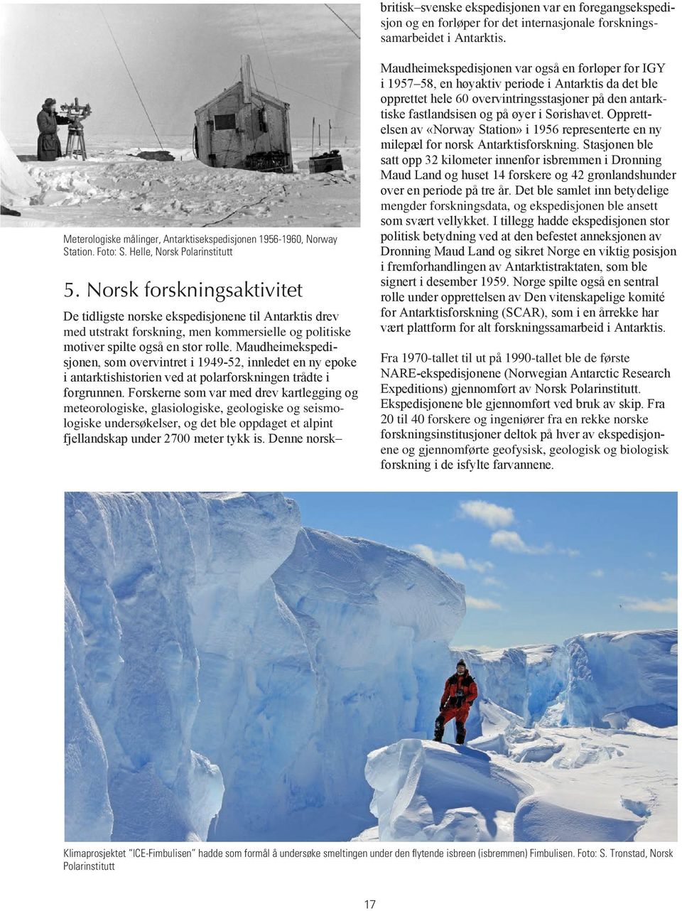 Norsk forskningsaktivitet De tidligste norske ekspedisjonene til Antarktis drev med utstrakt forskning, men kommersielle og politiske motiver spilte også en stor rolle.
