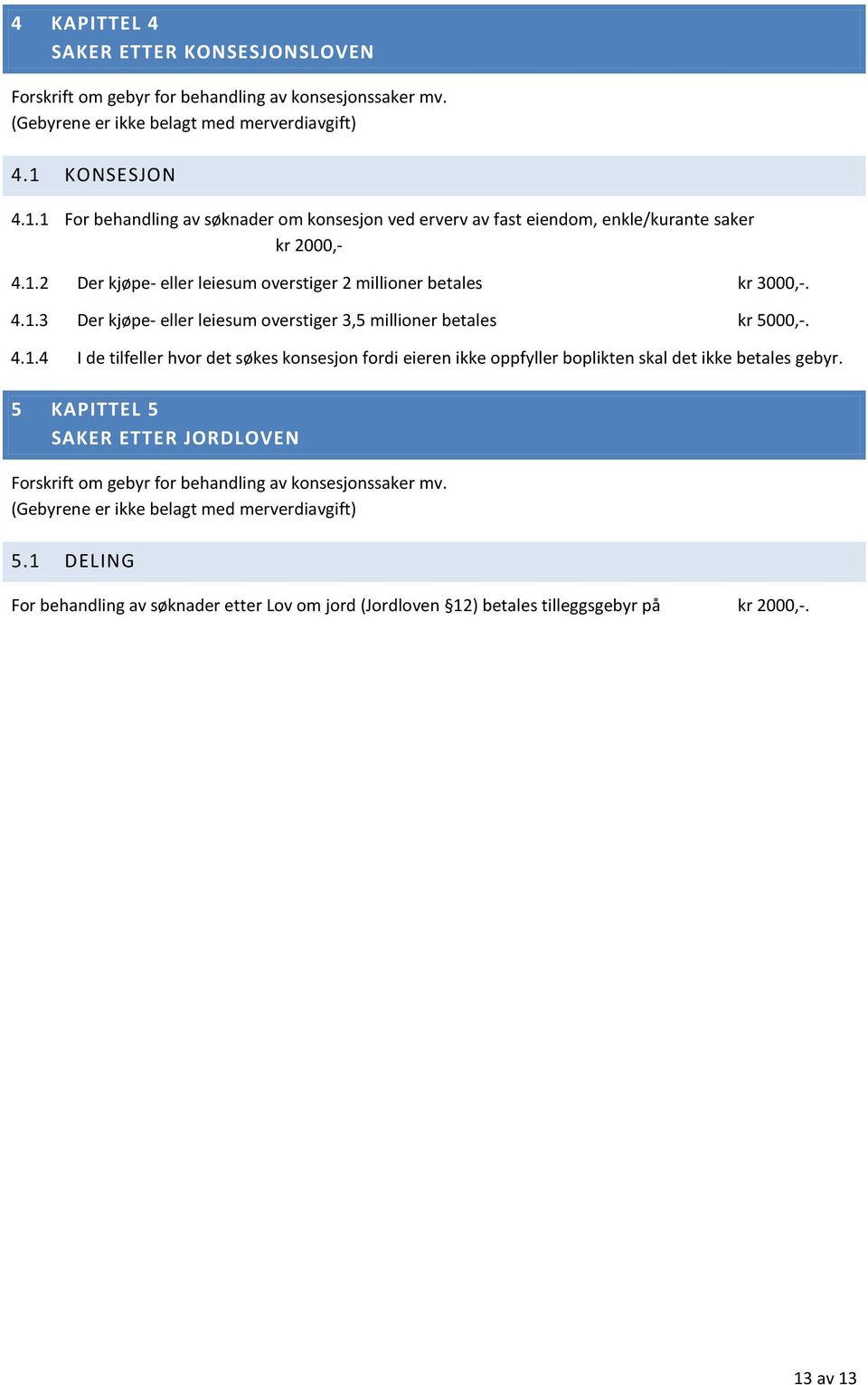 4.1.4 I de tilfeller hvor det søkes konsesjon fordi eieren ikke oppfyller boplikten skal det ikke betales gebyr.