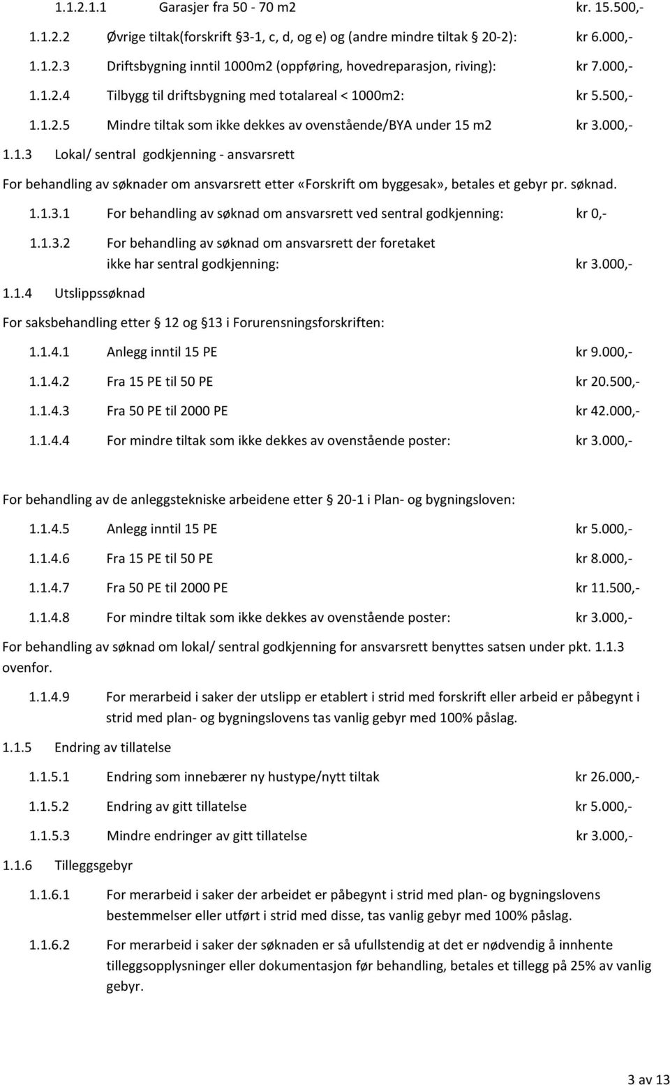 søknad. 1.1.3.1 For behandling av søknad om ansvarsrett ved sentral godkjenning: kr 0,- 1.1.3.2 For behandling av søknad om ansvarsrett der foretaket ikke har sentral godkjenning: kr 3.000,- 1.1.4 Utslippssøknad For saksbehandling etter 12 og 13 i Forurensningsforskriften: 1.