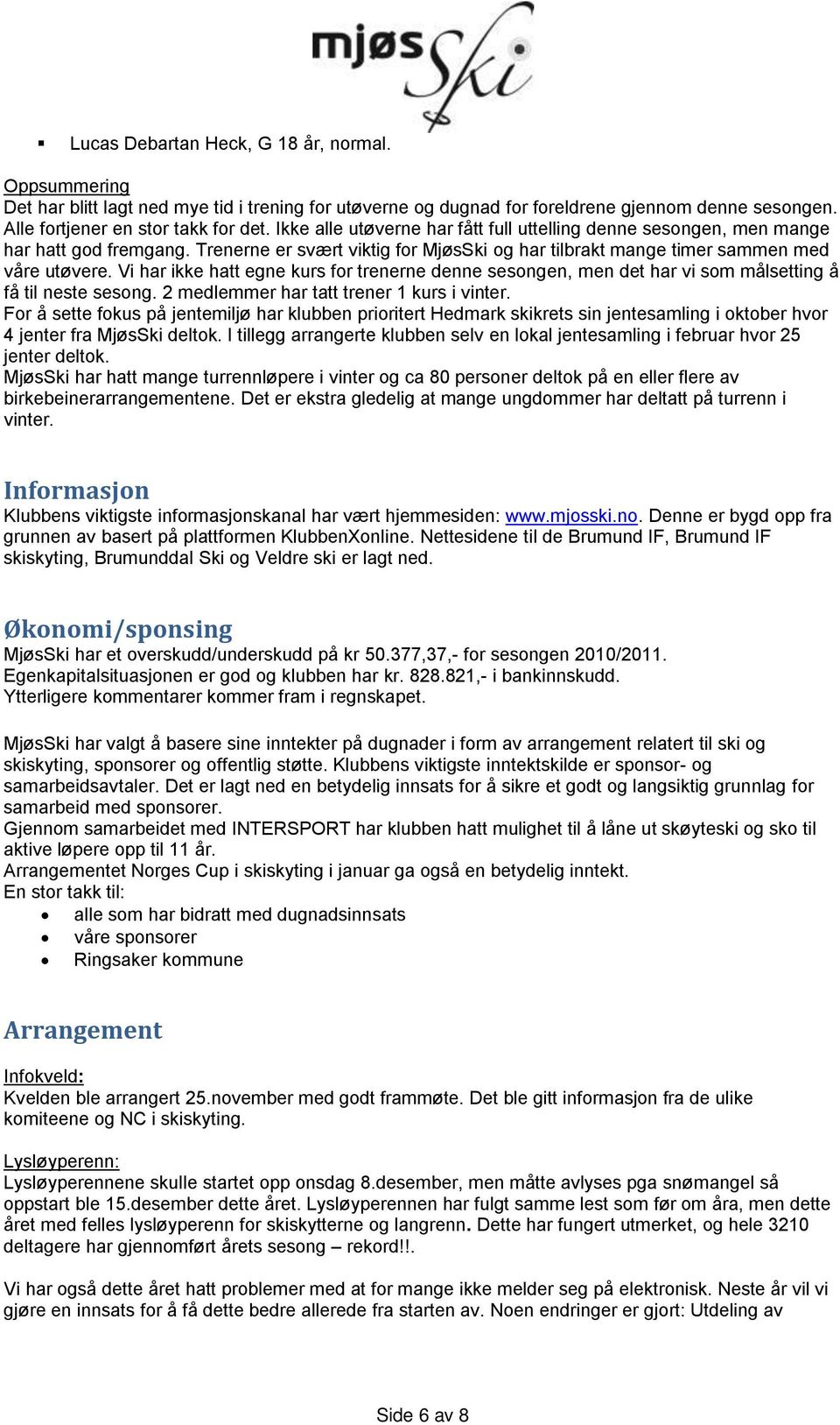 Vi har ikke hatt egne kurs for trenerne denne sesongen, men det har vi som målsetting å få til neste sesong. 2 medlemmer har tatt trener 1 kurs i vinter.