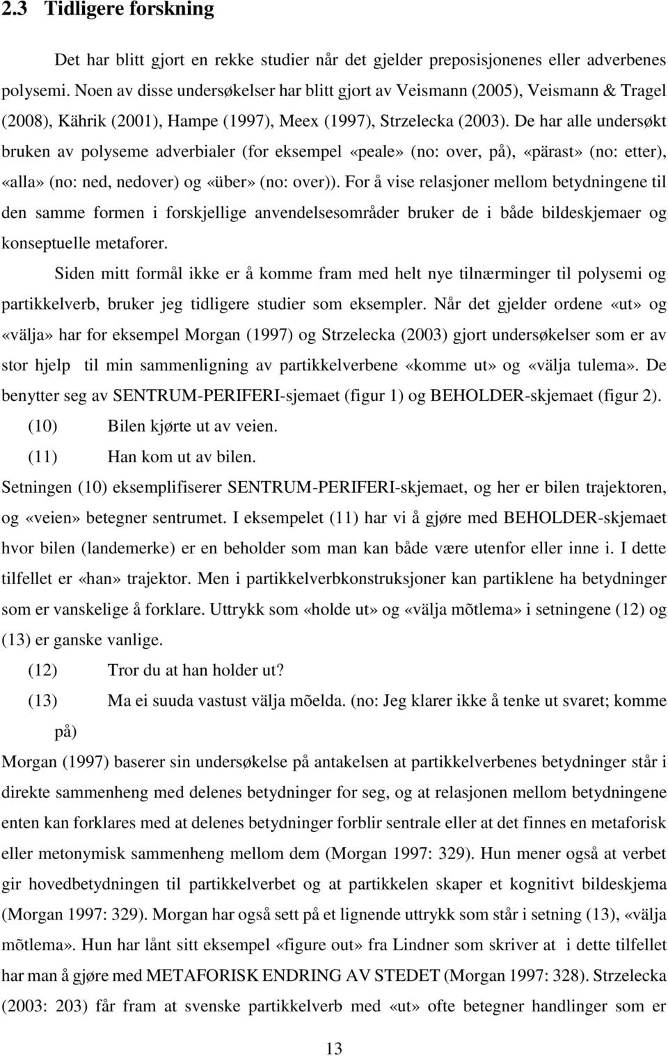 De har alle undersøkt bruken av polyseme adverbialer (for eksempel «peale» (no: over, på), «pärast» (no: etter), «alla» (no: ned, nedover) og «über» (no: over)).