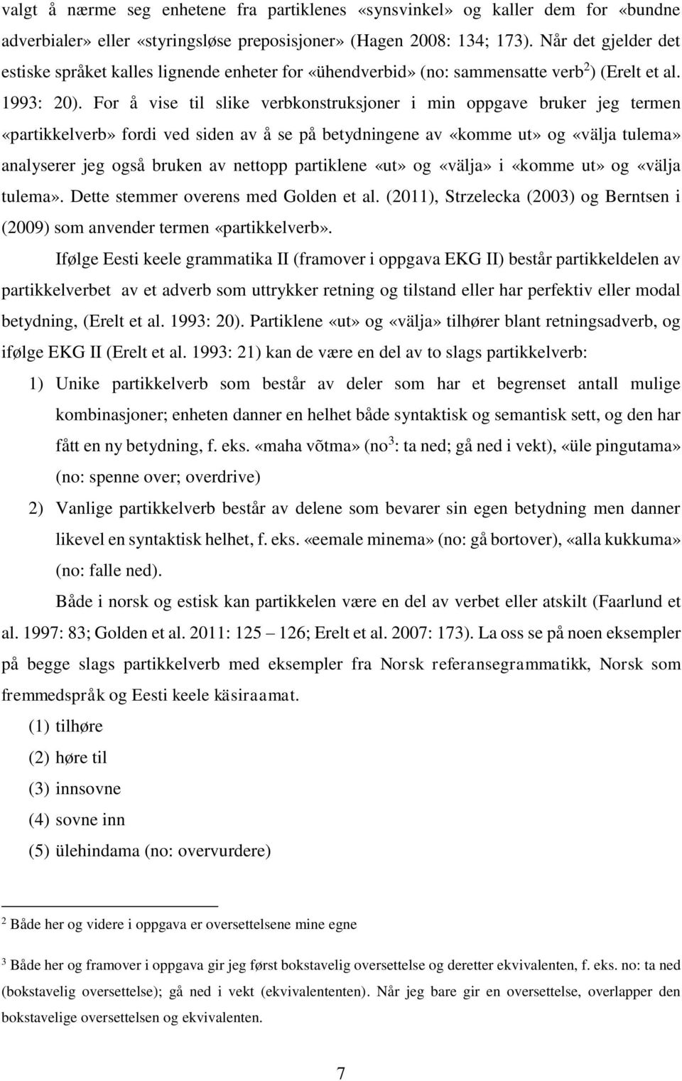 For å vise til slike verbkonstruksjoner i min oppgave bruker jeg termen «partikkelverb» fordi ved siden av å se på betydningene av «komme ut» og «välja tulema» analyserer jeg også bruken av nettopp