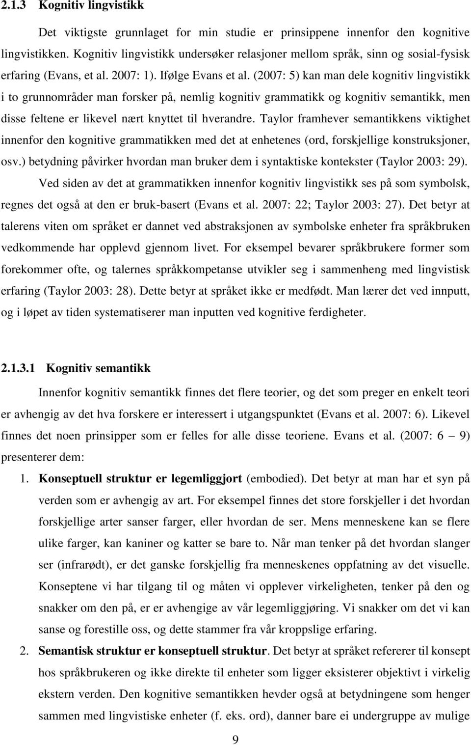 (2007: 5) kan man dele kognitiv lingvistikk i to grunnområder man forsker på, nemlig kognitiv grammatikk og kognitiv semantikk, men disse feltene er likevel nært knyttet til hverandre.