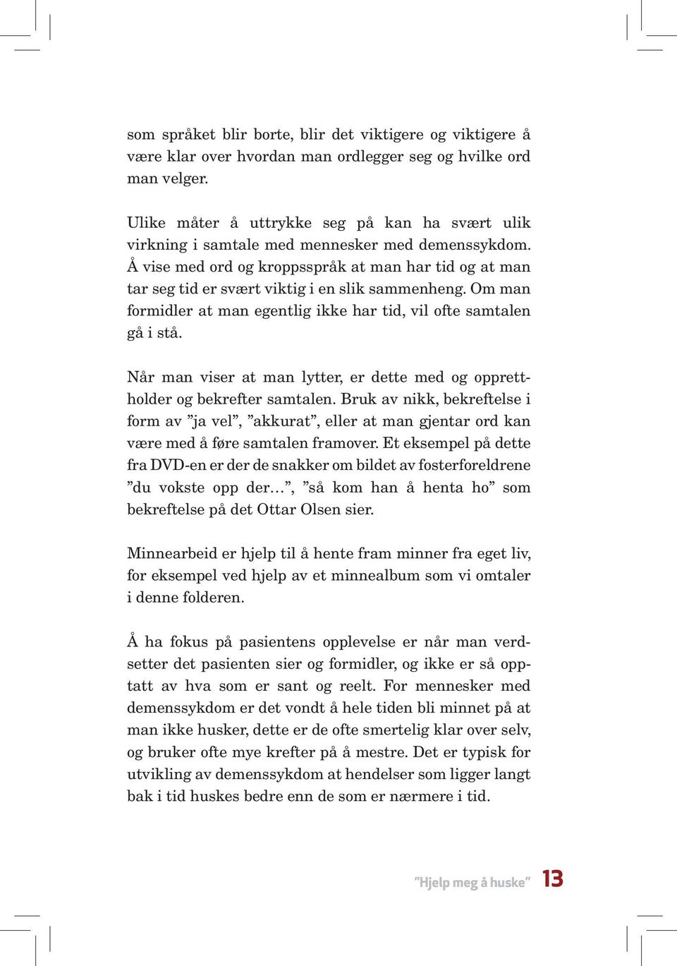 Å vise med ord og kroppsspråk at man har tid og at man tar seg tid er svært viktig i en slik sammenheng. Om man formidler at man egentlig ikke har tid, vil ofte samtalen gå i stå.