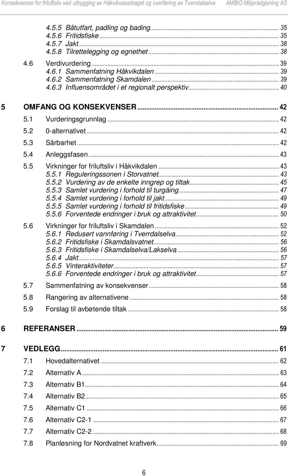 5 Virkninger for friluftsliv i Håkvikdalen... 43 5.5.1 Reguleringssonen i Storvatnet... 43 5.5.2 Vurdering av de enkelte inngrep og tiltak... 45 5.5.3 Samlet vurdering i forhold til turgåing... 47 5.