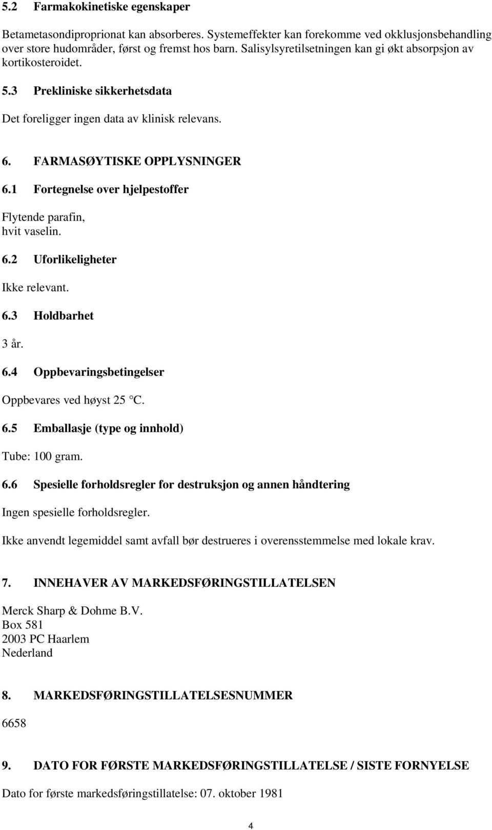 1 Fortegnelse over hjelpestoffer Flytende parafin, hvit vaselin. 6.2 Uforlikeligheter Ikke relevant. 6.3 Holdbarhet 3 år. 6.4 Oppbevaringsbetingelser Oppbevares ved høyst 25 C. 6.5 Emballasje (type og innhold) Tube: 100 gram.