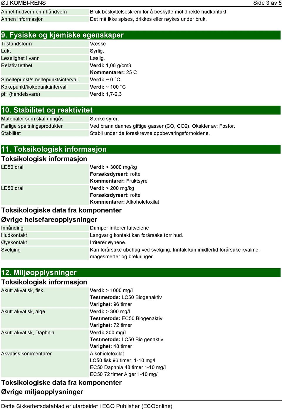 Væske Syrlig. Løslig. Verdi: 1,06 g/cm3 Kommentarer: 25 C Smeltepunkt/smeltepunktsintervall Verdi: ~ 0 C Kokepunkt/kokepunktintervall Verdi: ~ 100 C ph (handelsvare) Verdi: 1,7-2,3 10.