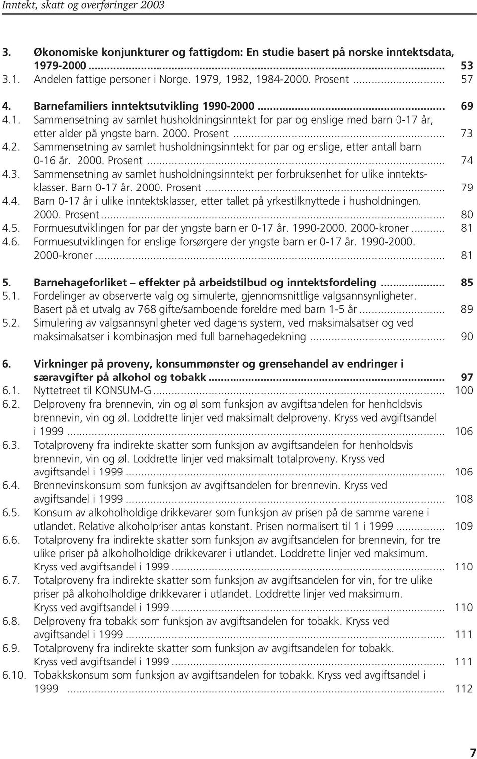 2000. Prosent... 74 4.3. Sammensetning av samlet husholdningsinntekt per forbruksenhet for ulike inntektsklasser. Barn 0-17 år. 2000. Prosent... 79 4.4. Barn 0-17 år i ulike inntektsklasser, etter tallet på yrkestilknyttede i husholdningen.