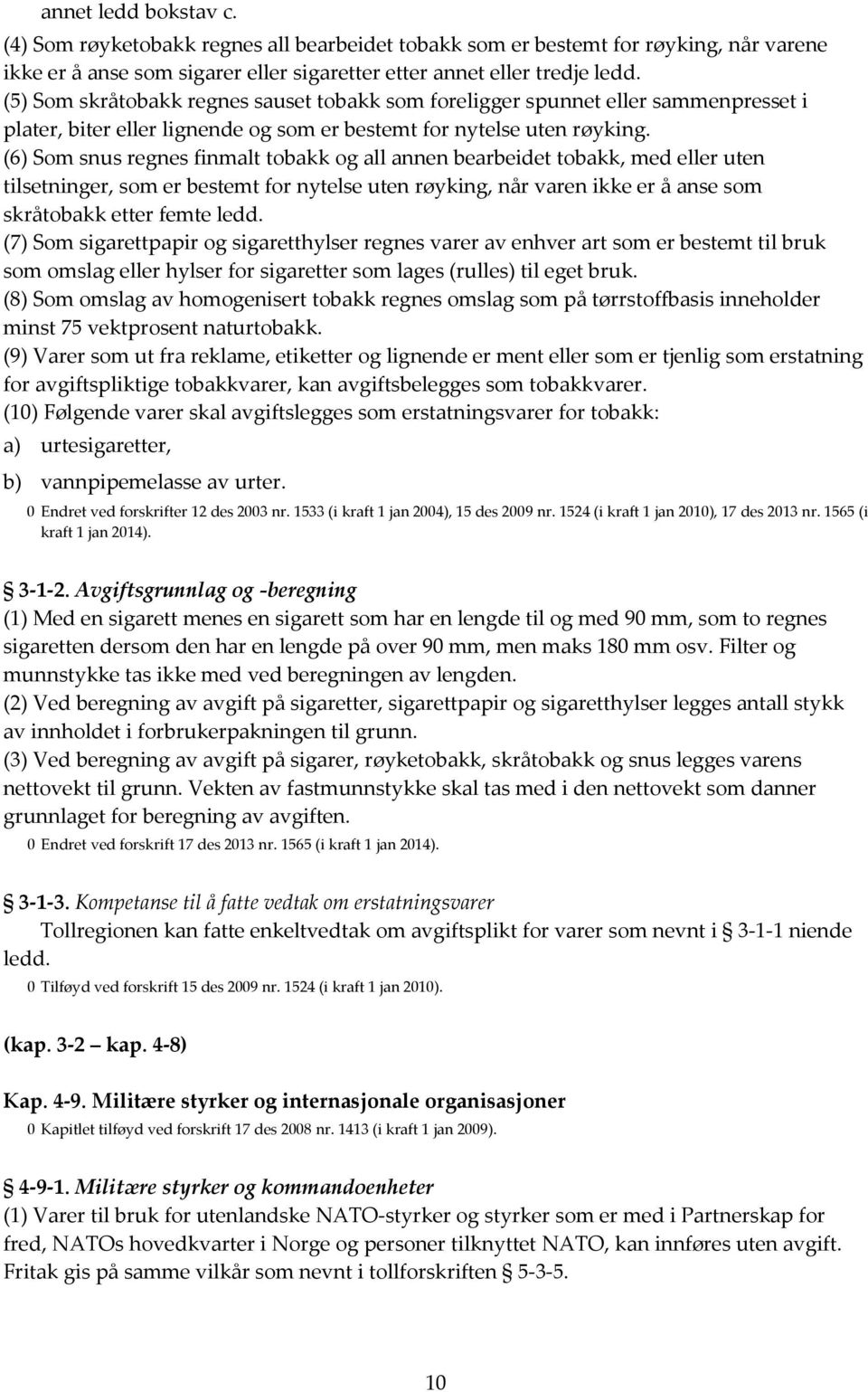 (6) Som snus regnes finmalt tobakk og all annen bearbeidet tobakk, med eller uten tilsetninger, som er bestemt for nytelse uten røyking, når varen ikke er å anse som skråtobakk etter femte ledd.