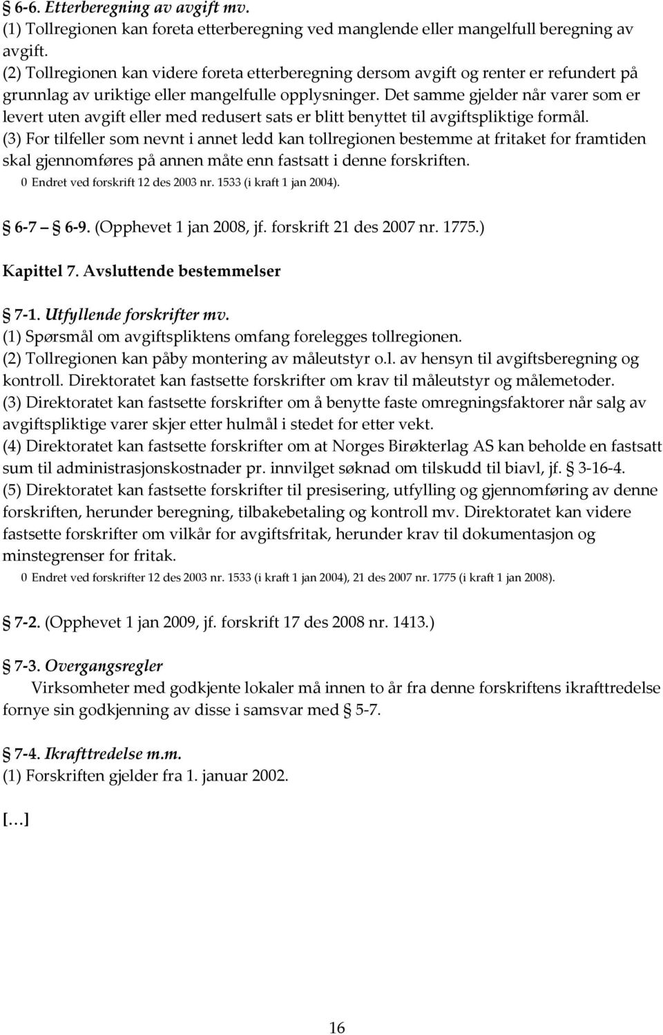 Det samme gjelder når varer som er levert uten avgift eller med redusert sats er blitt benyttet til avgiftspliktige formål.