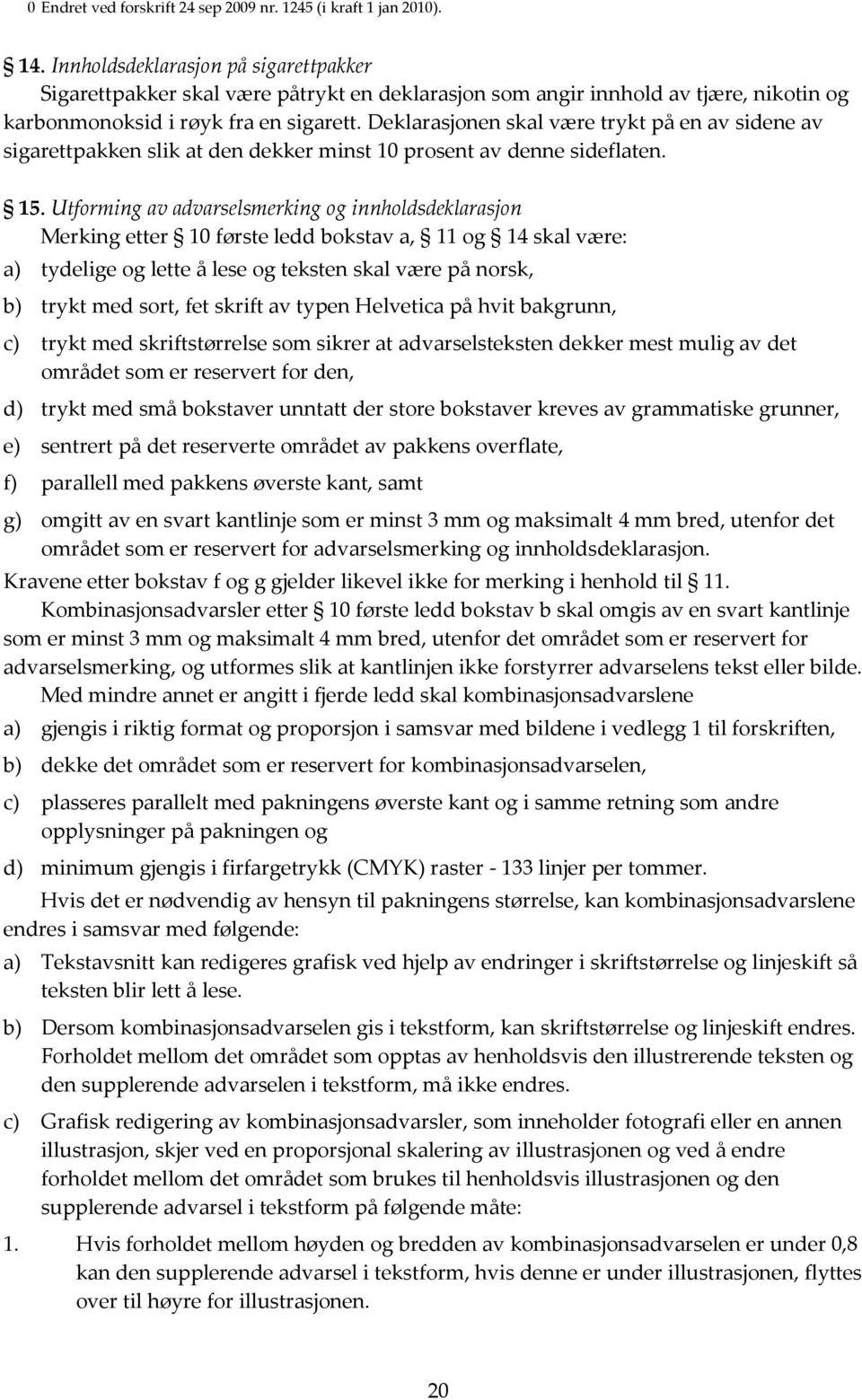 Deklarasjonen skal være trykt på en av sidene av sigarettpakken slik at den dekker minst 10 prosent av denne sideflaten. 15.