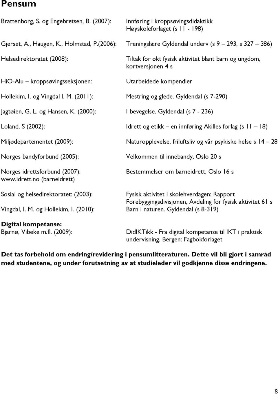 kompendier Hollekim, I. og Vingdal I. M. (2011): Mestring og glede. Gyldendal (s 7-290) Jagtøien, G. L. og Hansen, K. (2000): I bevegelse.